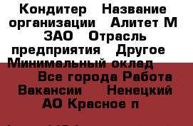 Кондитер › Название организации ­ Алитет-М, ЗАО › Отрасль предприятия ­ Другое › Минимальный оклад ­ 35 000 - Все города Работа » Вакансии   . Ненецкий АО,Красное п.